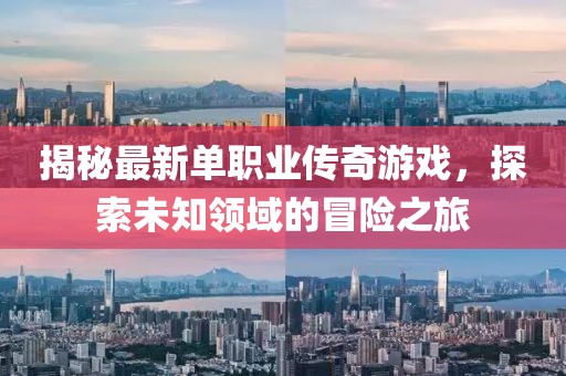 揭秘最新单职业传奇游戏，探索未知领域的冒险之旅