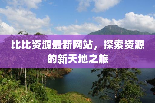 比比资源最新网站，探索资源的新天地之旅