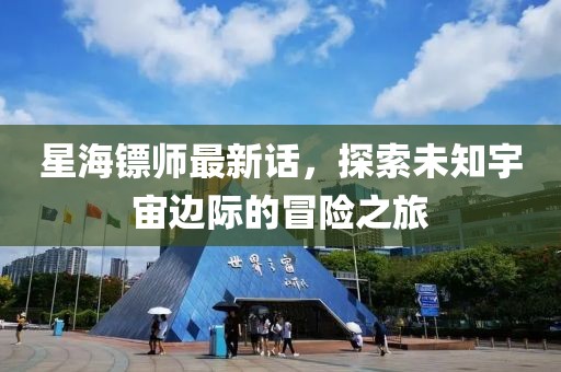 星海镖师最新话，探索未知宇宙边际的冒险之旅