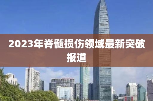 2023年脊髓损伤领域最新突破报道