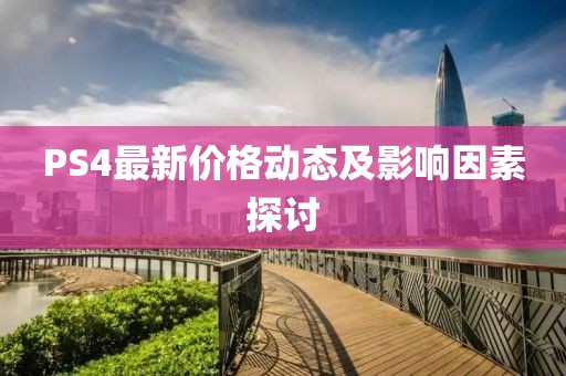 PS4最新价格动态及影响因素探讨