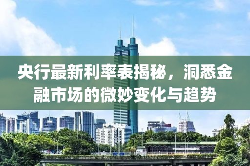 央行最新利率表揭秘，洞悉金融市场的微妙变化与趋势