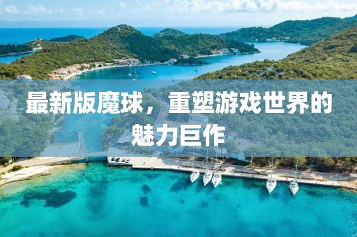最新版魔球，重塑游戏世界的魅力巨作