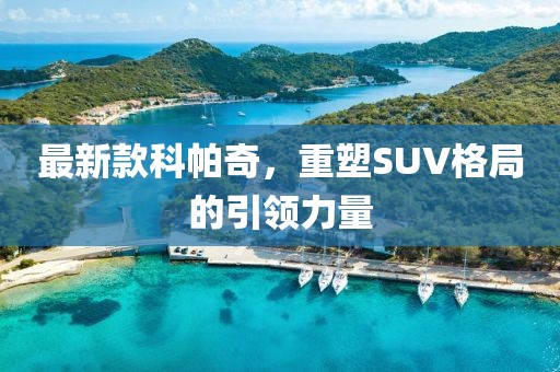 最新款科帕奇，重塑SUV格局的引领力量