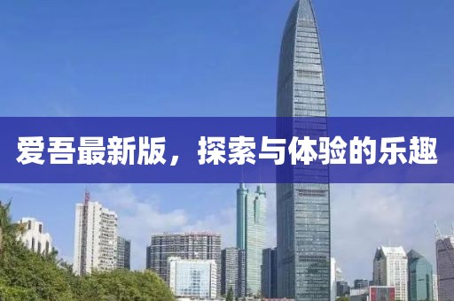 爱吾最新版，探索与体验的乐趣