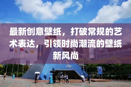 最新创意壁纸，打破常规的艺术表达，引领时尚潮流的壁纸新风尚