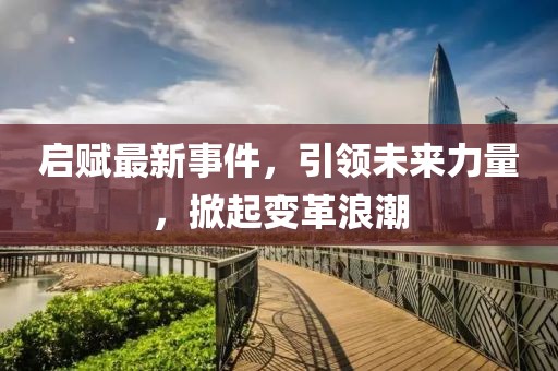 启赋最新事件，引领未来力量，掀起变革浪潮