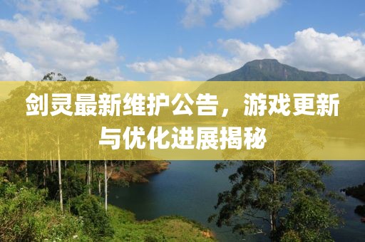 剑灵最新维护公告，游戏更新与优化进展揭秘