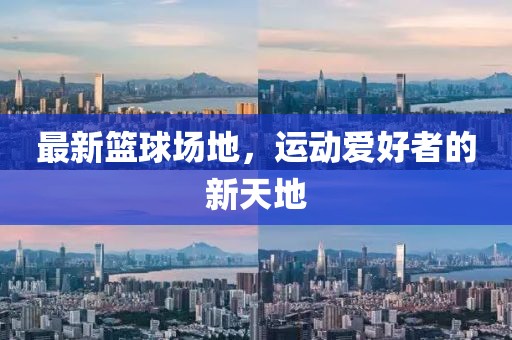 最新篮球场地，运动爱好者的新天地