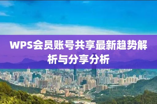 WPS会员账号共享最新趋势解析与分享分析