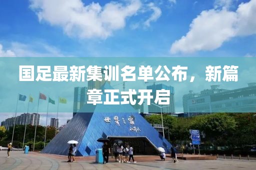 国足最新集训名单公布，新篇章正式开启