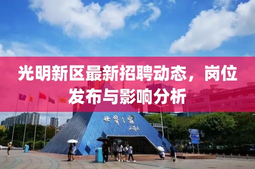 光明新区最新招聘动态，岗位发布与影响分析