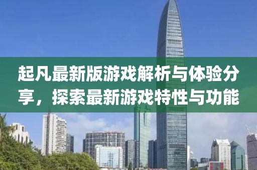 起凡最新版游戏解析与体验分享，探索最新游戏特性与功能