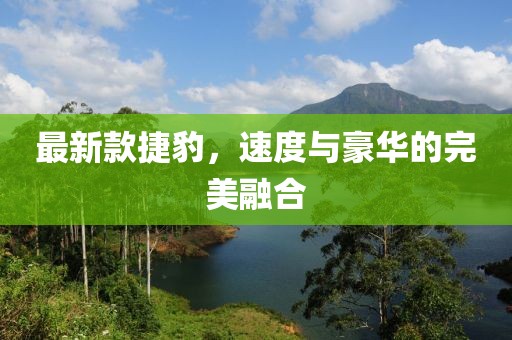 最新款捷豹，速度与豪华的完美融合