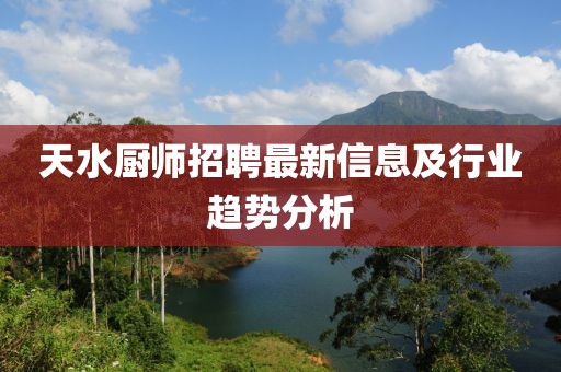 天水厨师招聘最新信息及行业趋势分析