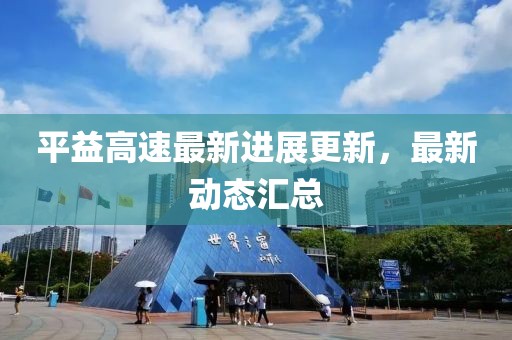 平益高速最新进展更新，最新动态汇总