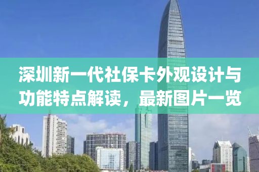 深圳新一代社保卡外观设计与功能特点解读，最新图片一览
