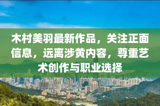 木村美羽最新作品，关注正面信息，远离涉黄内容，尊重艺术创作与职业选择