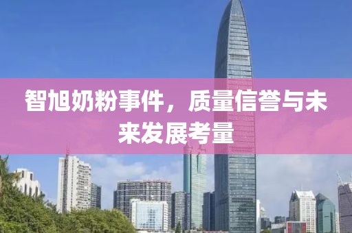智旭奶粉事件，质量信誉与未来发展考量