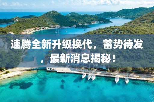 速腾全新升级换代，蓄势待发，最新消息揭秘！