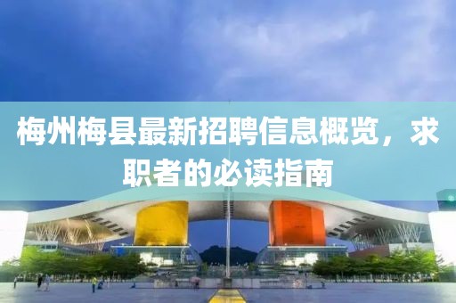 梅州梅县最新招聘信息概览，求职者的必读指南