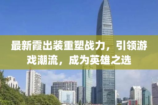 最新霞出装重塑战力，引领游戏潮流，成为英雄之选