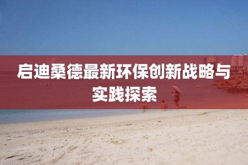 启迪桑德最新环保创新战略与实践探索