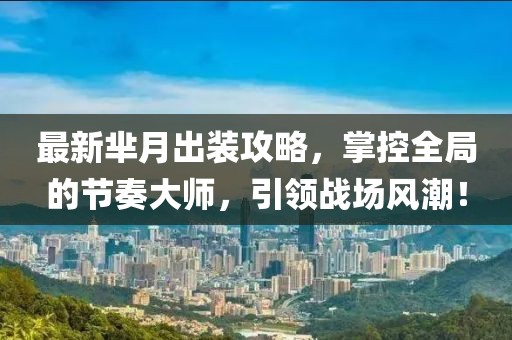 最新芈月出装攻略，掌控全局的节奏大师，引领战场风潮！