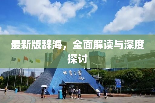 最新版辞海，全面解读与深度探讨