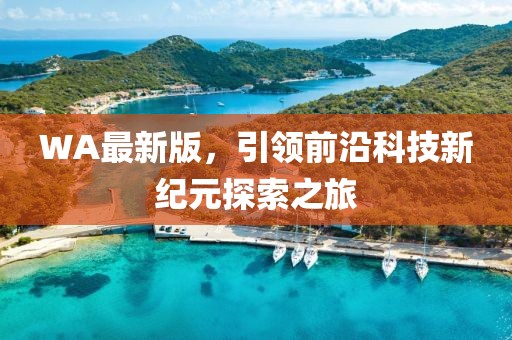 WA最新版，引领前沿科技新纪元探索之旅