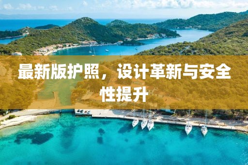 最新版护照，设计革新与安全性提升