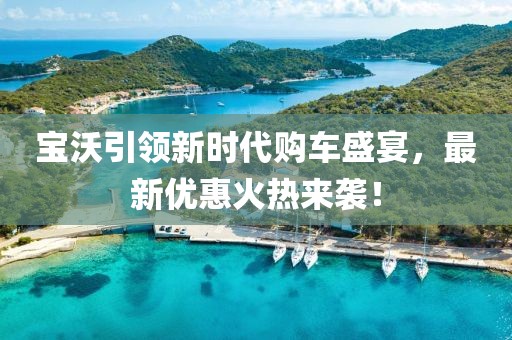 宝沃引领新时代购车盛宴，最新优惠火热来袭！
