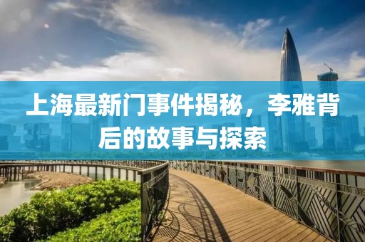上海最新门事件揭秘，李雅背后的故事与探索