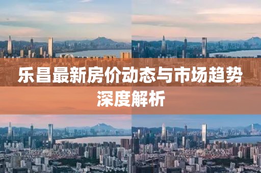 乐昌最新房价动态与市场趋势深度解析