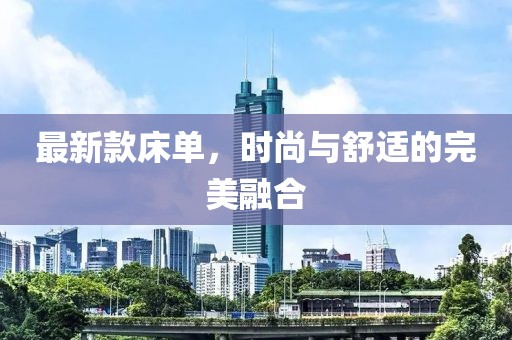 最新款床单，时尚与舒适的完美融合