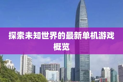 探索未知世界的最新单机游戏概览