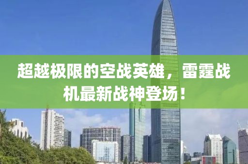 超越极限的空战英雄，雷霆战机最新战神登场！
