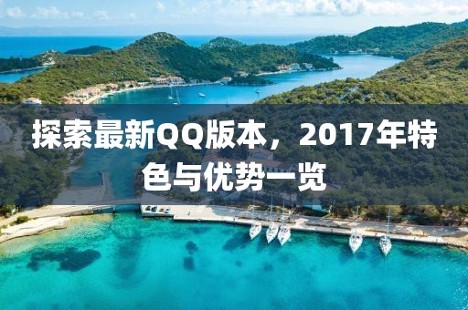 探索最新QQ版本，2017年特色与优势一览