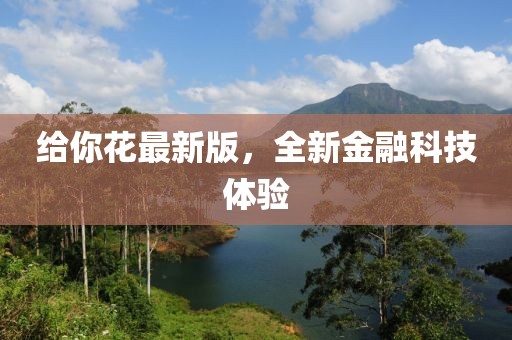 给你花最新版，全新金融科技体验