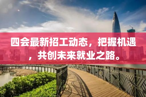 四会最新招工动态，把握机遇，共创未来就业之路。
