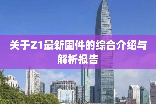 关于Z1最新固件的综合介绍与解析报告