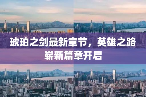 琥珀之剑最新章节，英雄之路崭新篇章开启