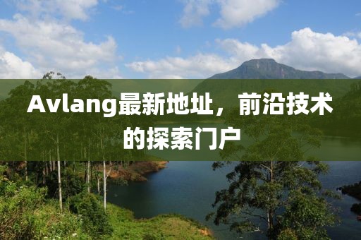 Avlang最新地址，前沿技术的探索门户