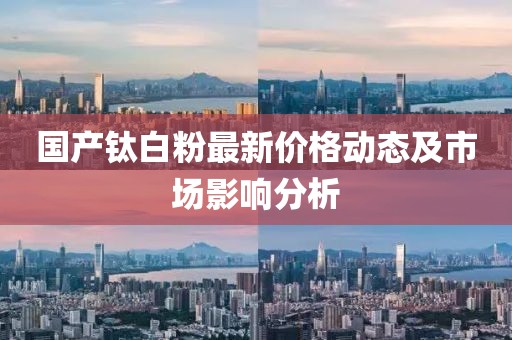 国产钛白粉最新价格动态及市场影响分析
