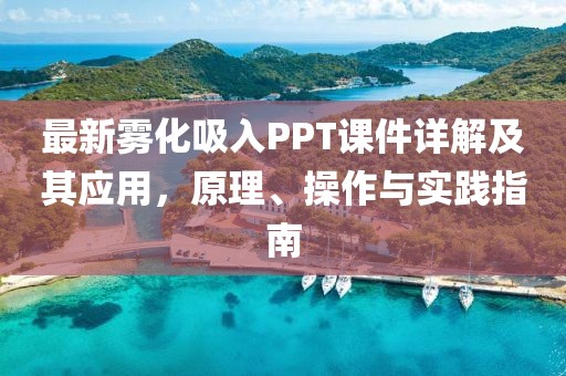最新雾化吸入PPT课件详解及其应用，原理、操作与实践指南
