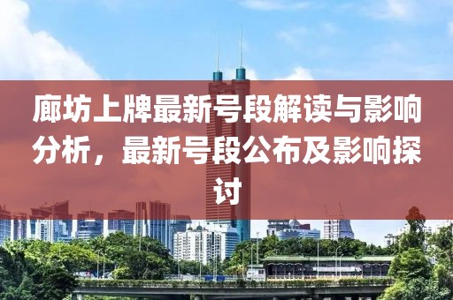 廊坊上牌最新号段解读与影响分析，最新号段公布及影响探讨