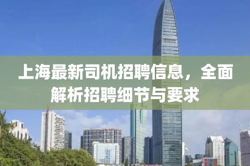 上海最新司机招聘信息，全面解析招聘细节与要求