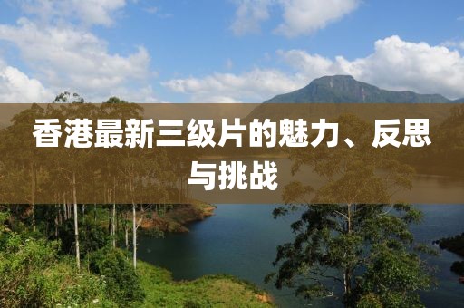 香港最新三级片的魅力、反思与挑战