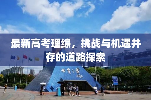 最新高考理综，挑战与机遇并存的道路探索