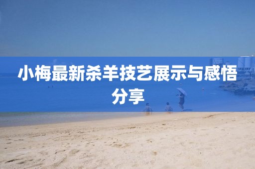 小梅最新杀羊技艺展示与感悟分享